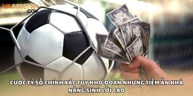 Cược Tỷ Số Chính Xác Cơ Hội Nhân Tiền Thưởng Gấp Nhiều Lần