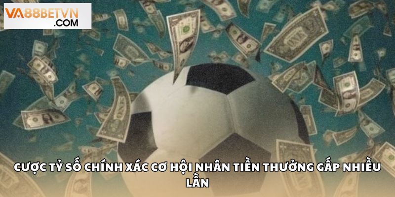 Cược Tỷ Số Chính Xác Cơ Hội Nhân Tiền Thưởng Gấp Nhiều Lần