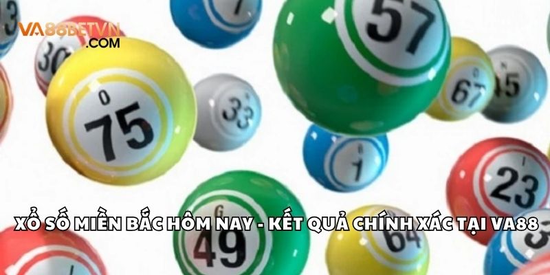Xổ Số Miền Bắc Hôm Nay Kết Quả Nhanh, Chính Xác Tại VA88