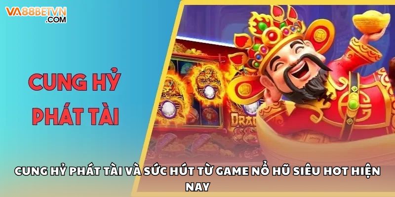 Cung Hỷ Phát Tài Và Sức Hút Từ Game Nổ Hũ Siêu Hot Hiện Nay